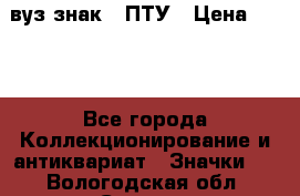 1.1) вуз знак : ПТУ › Цена ­ 189 - Все города Коллекционирование и антиквариат » Значки   . Вологодская обл.,Сокол г.